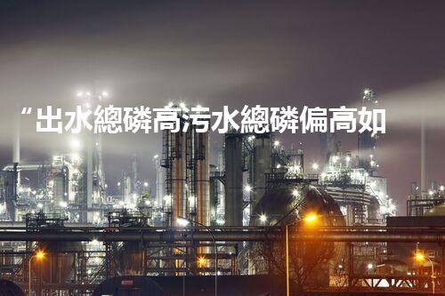 “出水總磷高污水總磷偏高如何處理？高效除磷新方案助力環(huán)保！”